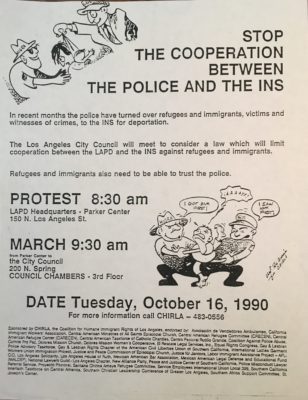 White paper flyer with black text reads "Stop the cooperation between the police and the INS -- Protest 8:30am, LAPD headquarters - Parker Center - March 9:30 am from the Parker Center to the City Council - DATE Tuesday, October 16, 1990. For more information call CHIRLA". The Flyer also includes two cartoons of police arresting people.
